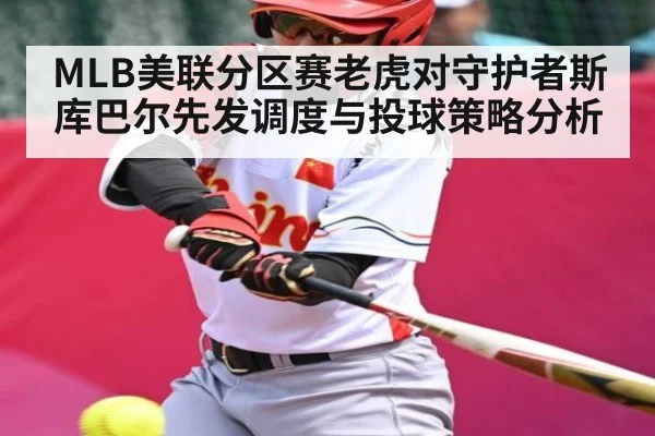 MLB美联分区赛老虎对守护者斯库巴尔先发调度与投球策略分析