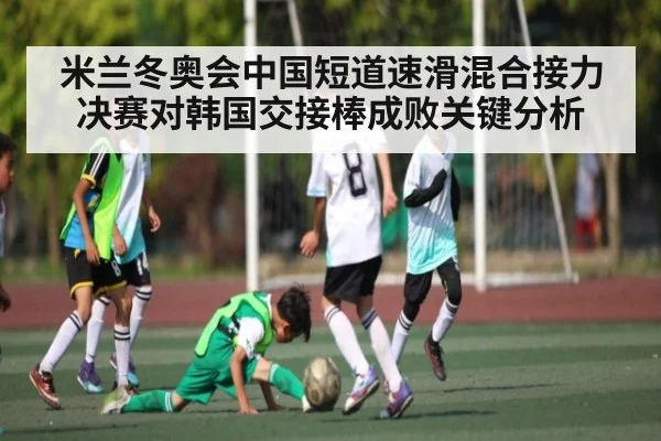 米兰冬奥会中国短道速滑混合接力决赛对韩国交接棒成败关键分析